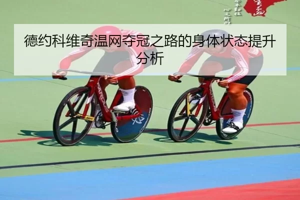德约科维奇温网夺冠之路的身体状态提升分析