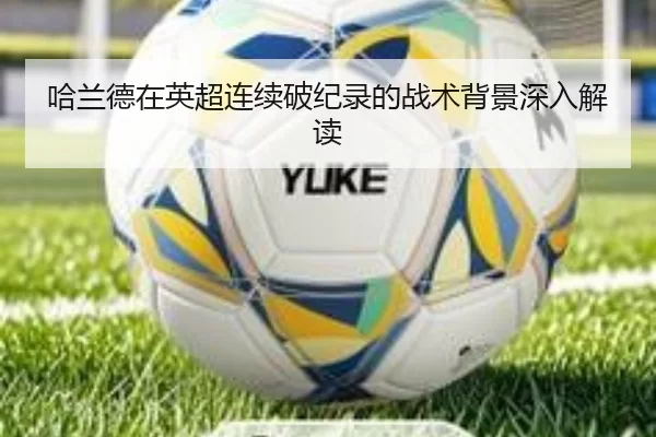 哈兰德在英超连续破纪录的战术背景深入解读