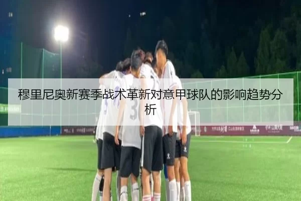 穆里尼奥新赛季战术革新对意甲球队的影响趋势分析